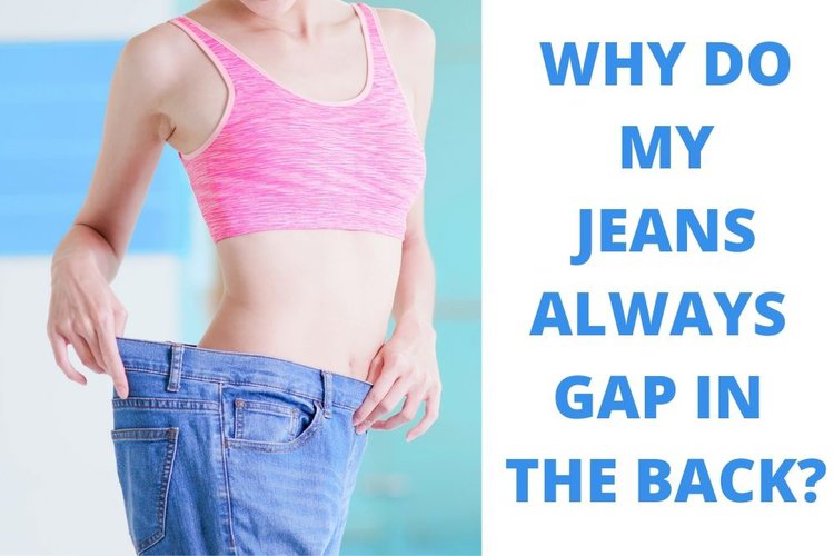 WHY DO MY JEANS ALWAYS GAP IN THE BACK?